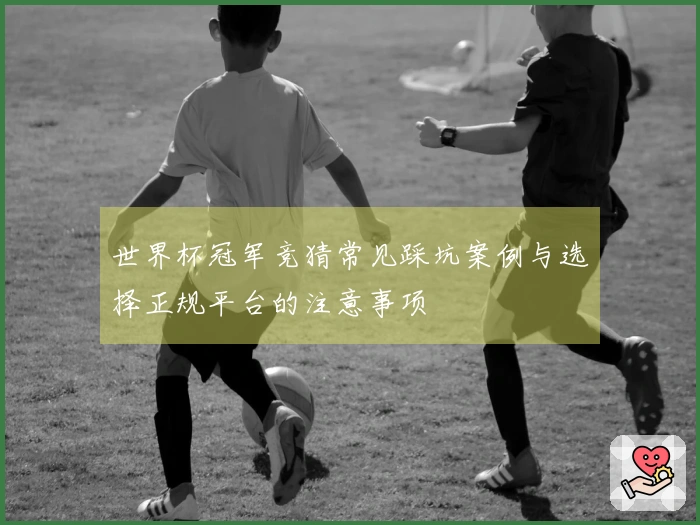 世界杯冠军竞猜常见踩坑案例与选择正规平台的注意事项